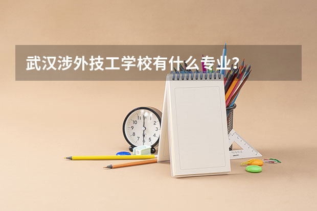 武汉涉外技工学校有什么专业?