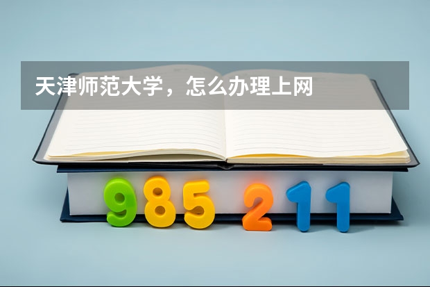 天津师范大学,怎么办理上网