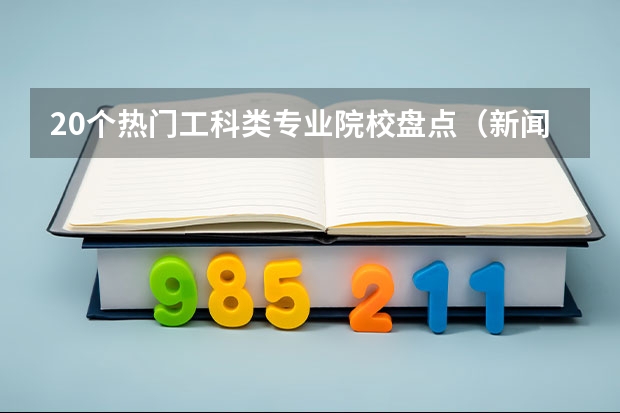 20个热门工科类专业院校盘点（新闻专业院校排名）