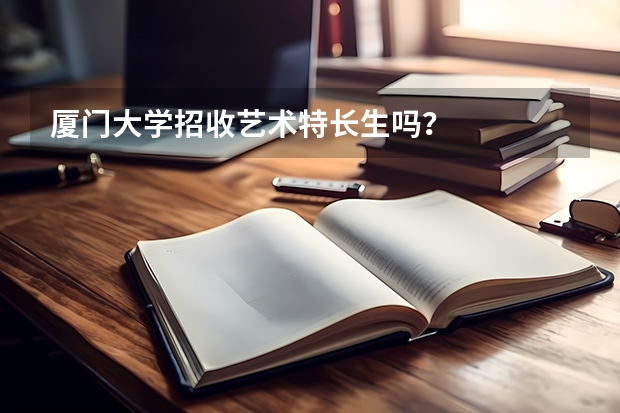 厦门大学招收艺术特长生吗？