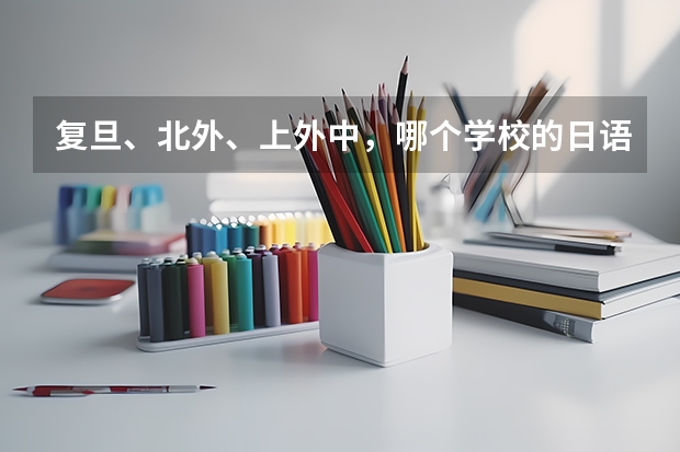 复旦、北外、上外中，哪个学校的日语系更好？