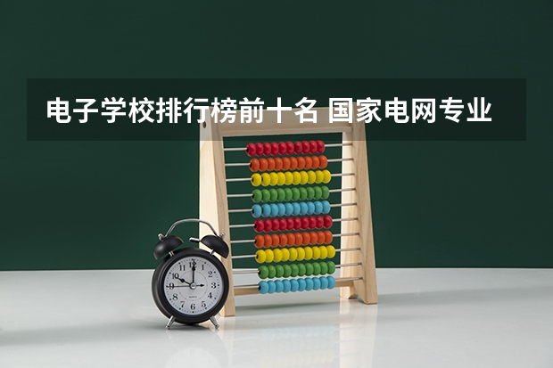 电子学校排行榜前十名 国家电网专业大学排名