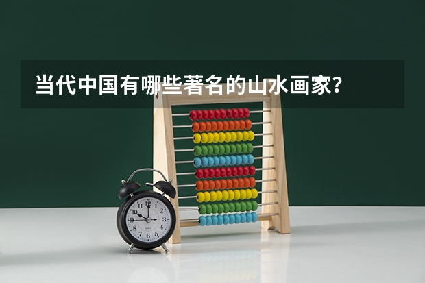 当代中国有哪些著名的山水画家？