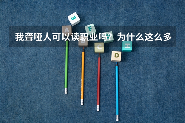 我聋哑人可以读职业吗？为什么这么多人是正常人，她们所有讨厌我啊