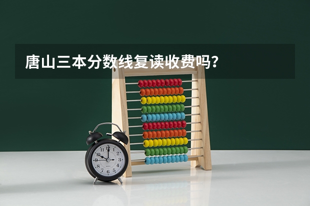 唐山三本分数线复读收费吗？