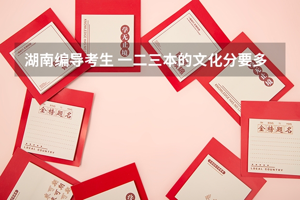 湖南编导考生 一二三本的文化分要多少？