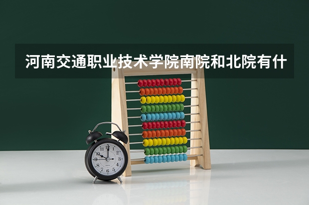 河南交通职业技术学院南院和北院有什么分别？