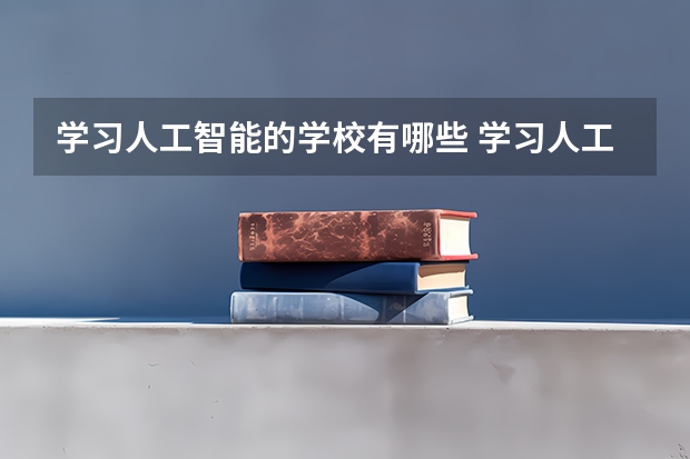 学习人工智能的学校有哪些 学习人工智能有什么学校