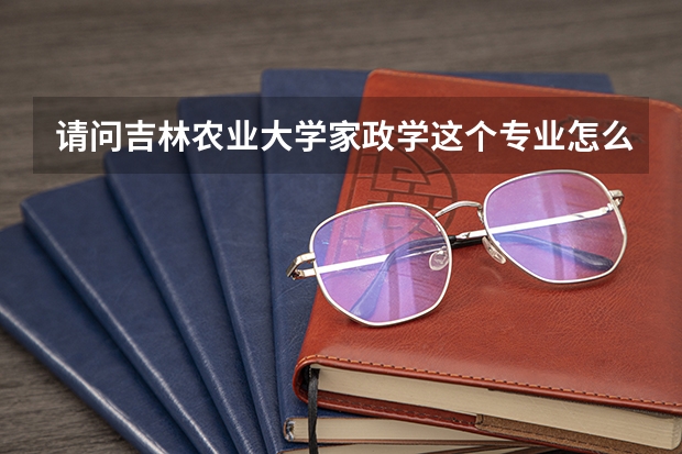 请问吉林农业大学家政学这个专业怎么样?能不能真正学到符合社会需要的本领呢?