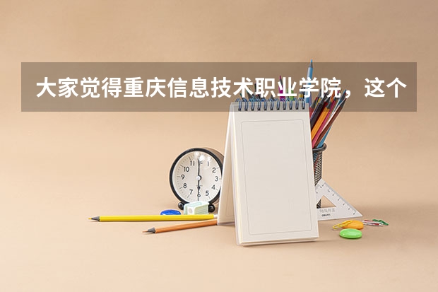 大家觉得重庆信息技术职业学院，这个学校如何？