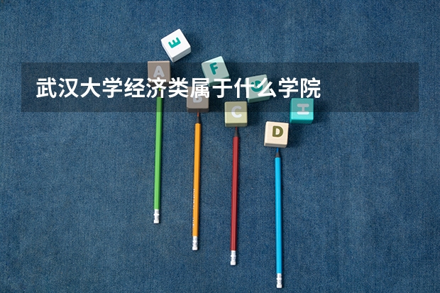 武汉大学经济类属于什么学院