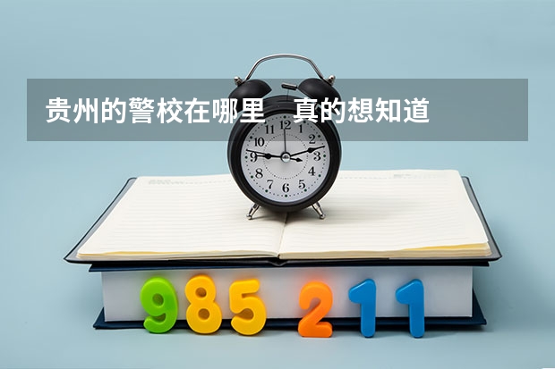 贵州的警校在哪里    真的想知道