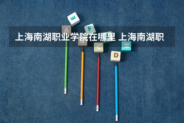 上海南湖职业学院在哪里 上海南湖职业技术学院地址