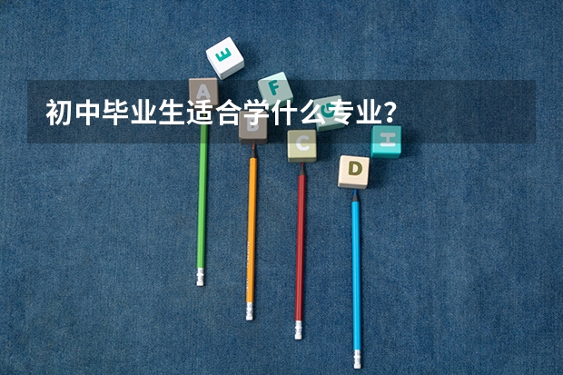 初中毕业生适合学什么专业？
