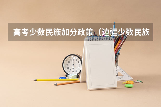 高考少数民族加分政策（边疆少数民族高考加分政策）