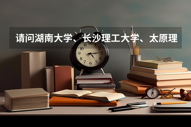 请问湖南大学、长沙理工大学、太原理工大学、天津科技大学、中国矿业大学的特色专业分别是什么？