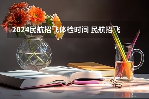 2024民航招飞体检时间 民航招飞体检细则