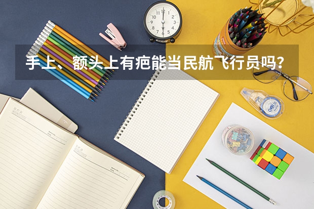 手上、额头上有疤能当民航飞行员吗？