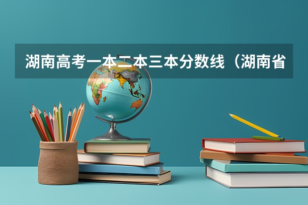 湖南高考一本二本三本分数线（湖南省所有的三本院校）