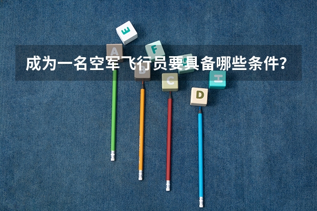 成为一名空军飞行员要具备哪些条件？