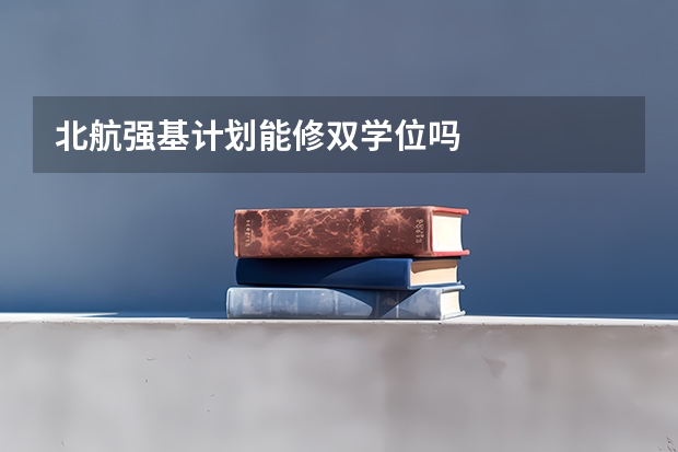 北航强基计划能修双学位吗