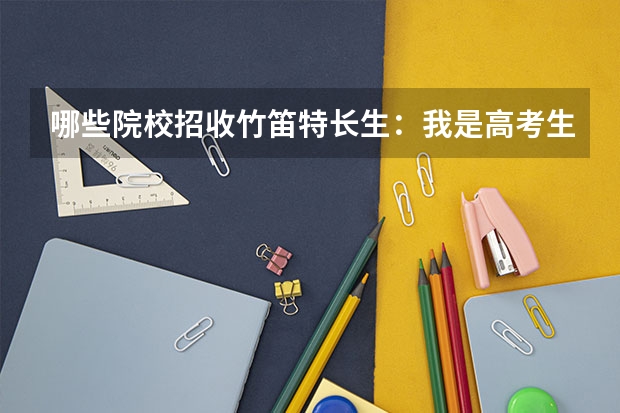 哪些院校招收竹笛特长生：我是高考生，有南艺的业余竹笛十级证书，和琵琶六级证书，想走艺术特长