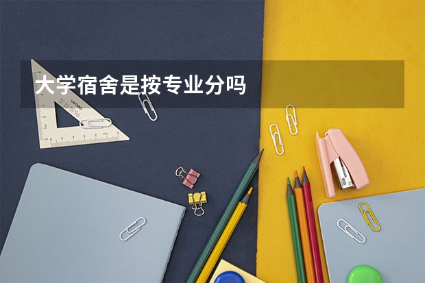 大学宿舍是按专业分吗