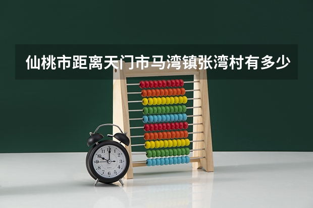 仙桃市距离天门市马湾镇张湾村有多少公里