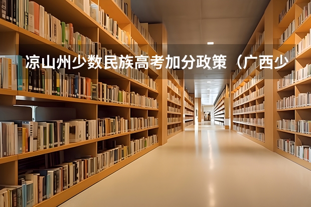 凉山州少数民族高考加分政策（广西少数民族加分政策）