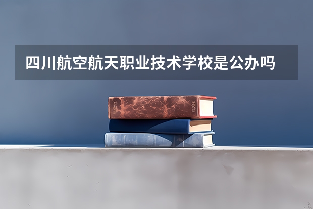 四川航空航天职业技术学校是公办吗