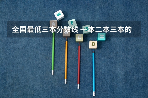 全国最低三本分数线 一本二本三本的分数线