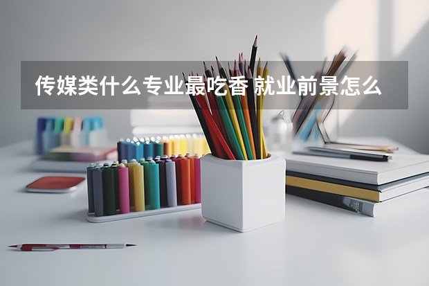 传媒类什么专业最吃香 就业前景怎么样