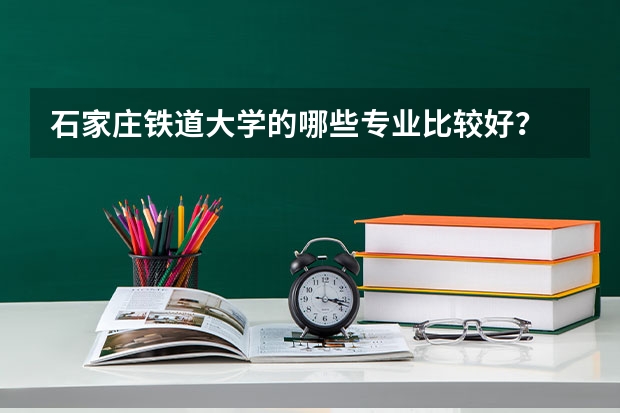 石家庄铁道大学的哪些专业比较好？