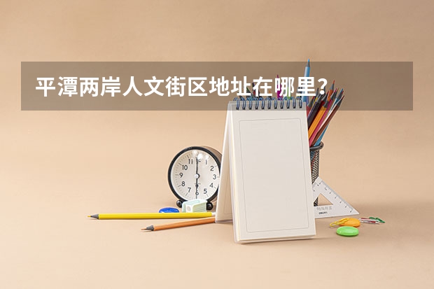 平潭两岸人文街区地址在哪里？