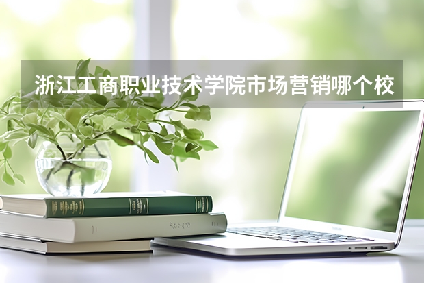 浙江工商职业技术学院市场营销哪个校区