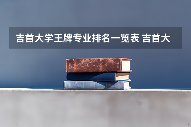 吉首大学王牌专业排名一览表 吉首大学最好的专业