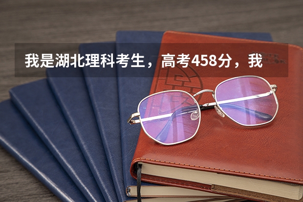 我是湖北理科考生，高考458分，我该怎么办？