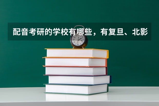 配音考研的学校有哪些，有复旦、北影、中传等