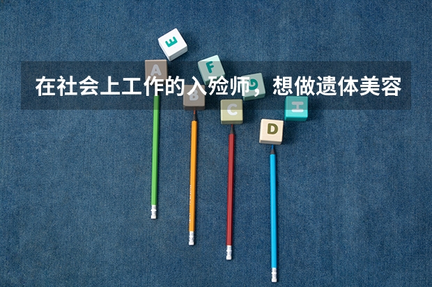 在社会上工作的入殓师，想做遗体美容师该怎么入行？
