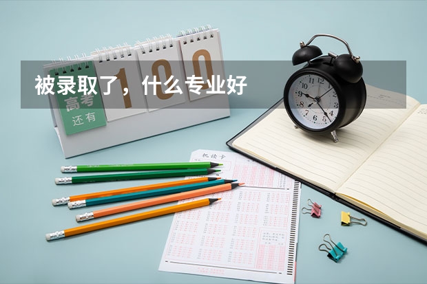 被录取了，什么专业好