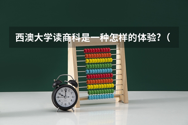 西澳大学读商科是一种怎样的体验?（急！急！我想去澳洲留学读商科，那些学校比较好？）