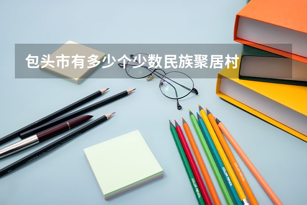 包头市有多少个少数民族聚居村