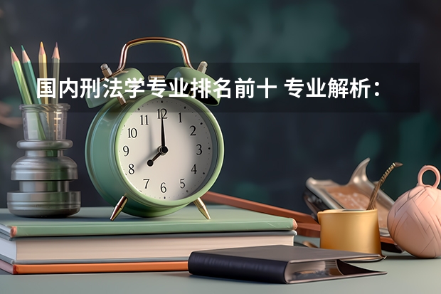 国内刑法学专业排名前十 专业解析：刑法学的院校排名？