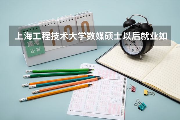 上海工程技术大学数媒硕士以后就业如何?