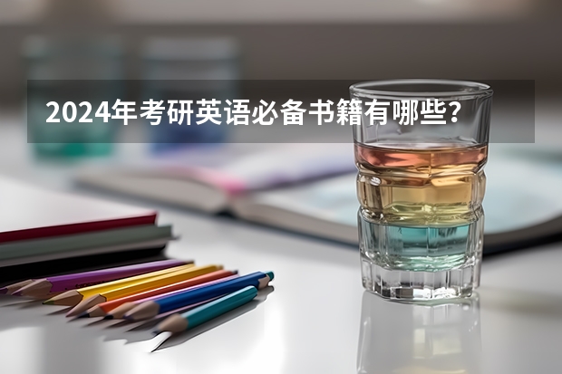2024年考研英语必备书籍有哪些？备考2025研究生考试用书推荐！