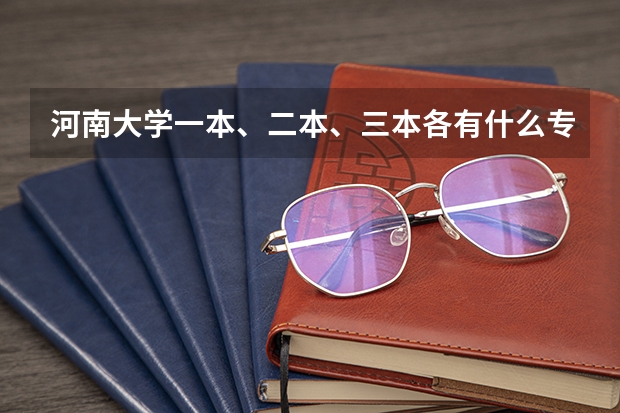 河南大学一本、二本、三本各有什么专业？