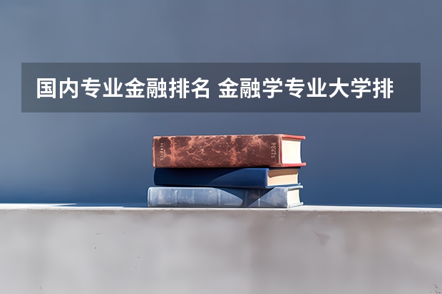 国内专业金融排名 金融学专业大学排名