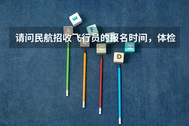 请问民航招收飞行员的报名时间，体检时间（2024民航招飞体检时间）