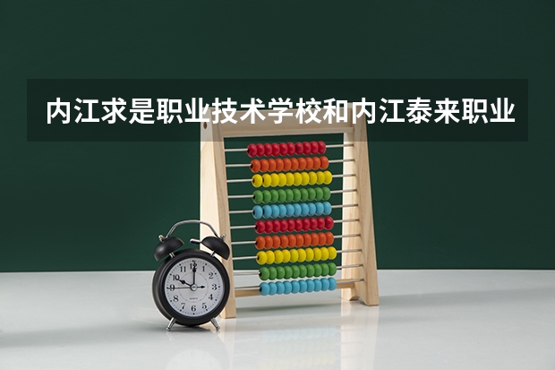 内江求是职业技术学校和内江泰来职业中专学校哪个好