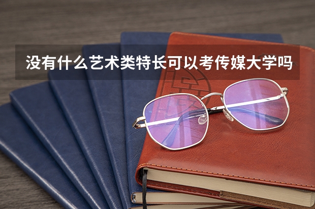 没有什么艺术类特长可以考传媒大学吗!!